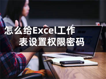 怎么給Excel工作表設(shè)置權(quán)限密碼