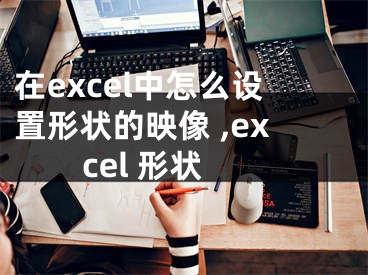 在excel中怎么設(shè)置形狀的映像 ,excel 形狀