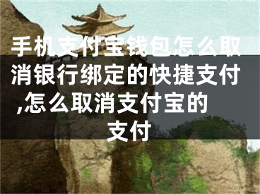 手機(jī)支付寶錢包怎么取消銀行綁定的快捷支付 ,怎么取消支付寶的支付