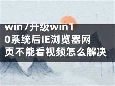 win7升級(jí)win10系統(tǒng)后IE瀏覽器網(wǎng)頁(yè)不能看視頻怎么解決