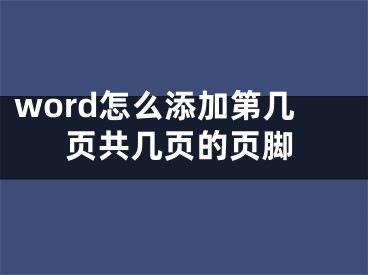 word怎么添加第幾頁共幾頁的頁腳