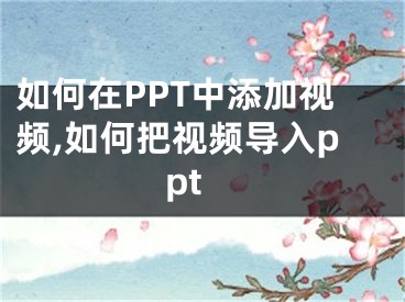 如何在PPT中添加視頻,如何把視頻導(dǎo)入ppt