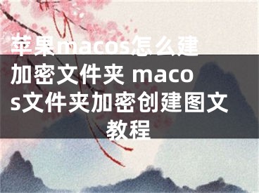 蘋果macos怎么建加密文件夾 macos文件夾加密創(chuàng)建圖文教程