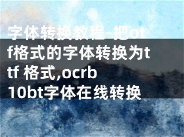 字體轉(zhuǎn)換教程-把otf格式的字體轉(zhuǎn)換為ttf 格式,ocrb10bt字體在線轉(zhuǎn)換