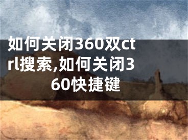 如何關(guān)閉360雙ctrl搜索,如何關(guān)閉360快捷鍵