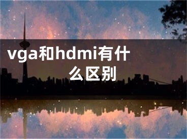 vga和hdmi有什么區(qū)別