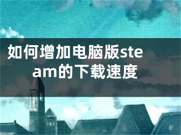 如何增加電腦版steam的下載速度