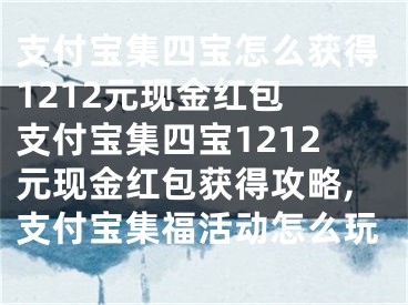 支付寶集四寶怎么獲得1212元現(xiàn)金紅包 支付寶集四寶1212元現(xiàn)金紅包獲得攻略,支付寶集?；顒?dòng)怎么玩