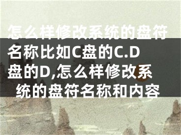 怎么樣修改系統(tǒng)的盤符名稱比如C盤的C.D盤的D,怎么樣修改系統(tǒng)的盤符名稱和內(nèi)容