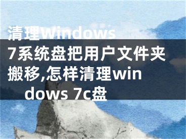 清理Windows 7系統(tǒng)盤把用戶文件夾搬移,怎樣清理windows 7c盤