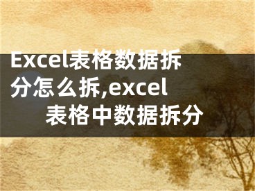 Excel表格數(shù)據(jù)拆分怎么拆,excel表格中數(shù)據(jù)拆分