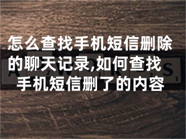 怎么查找手機短信刪除的聊天記錄,如何查找手機短信刪了的內(nèi)容