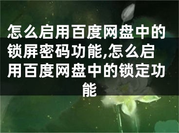 怎么啟用百度網(wǎng)盤中的鎖屏密碼功能,怎么啟用百度網(wǎng)盤中的鎖定功能