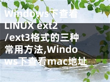 Windows下查看LINUX ext2/ext3格式的三種常用方法,Windows下查看mac地址