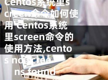 Centos系統(tǒng)里screen命令如何使用 Centos系統(tǒng)里screen命令的使用方法,centos no screens found