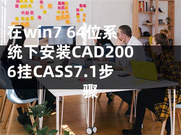 在win7 64位系統(tǒng)下安裝CAD2006掛CASS7.1步驟