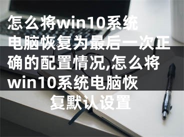 怎么將win10系統(tǒng)電腦恢復(fù)為最后一次正確的配置情況,怎么將win10系統(tǒng)電腦恢復(fù)默認(rèn)設(shè)置