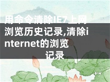 用命令清除IE7上網(wǎng)瀏覽歷史記錄,清除internet的瀏覽記錄