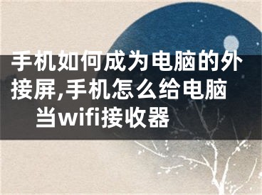 手機(jī)如何成為電腦的外接屏,手機(jī)怎么給電腦當(dāng)wifi接收器