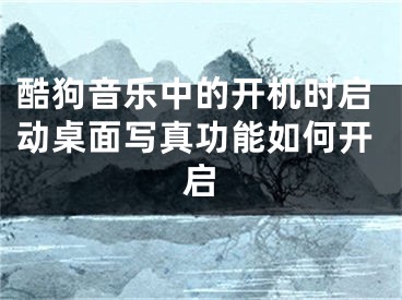 酷狗音樂(lè)中的開(kāi)機(jī)時(shí)啟動(dòng)桌面寫(xiě)真功能如何開(kāi)啟