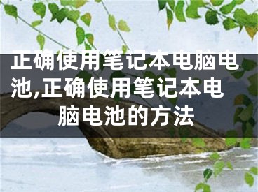 正確使用筆記本電腦電池,正確使用筆記本電腦電池的方法