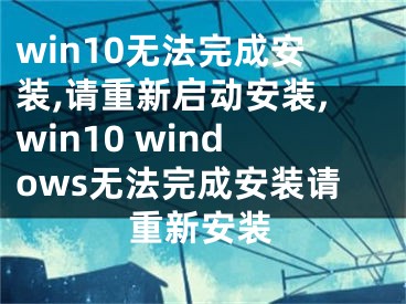 win10無法完成安裝,請重新啟動安裝,win10 windows無法完成安裝請重新安裝