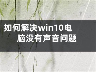 如何解決win10電腦沒(méi)有聲音問(wèn)題