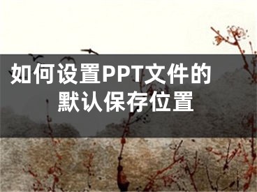 如何設(shè)置PPT文件的默認(rèn)保存位置