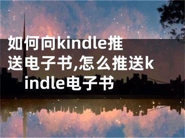 如何向kindle推送電子書,怎么推送kindle電子書