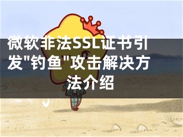 微軟非法SSL證書引發(fā)"釣魚"攻擊解決方法介紹