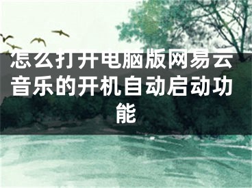 怎么打開(kāi)電腦版網(wǎng)易云音樂(lè)的開(kāi)機(jī)自動(dòng)啟動(dòng)功能