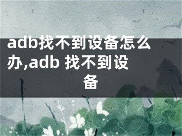 adb找不到設(shè)備怎么辦,adb 找不到設(shè)備