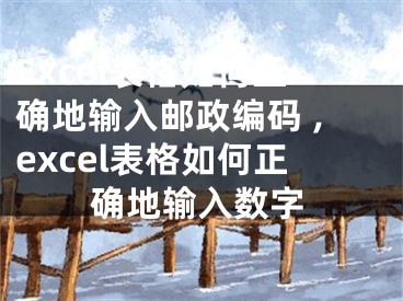 Excel表格如何正確地輸入郵政編碼 ,excel表格如何正確地輸入數(shù)字