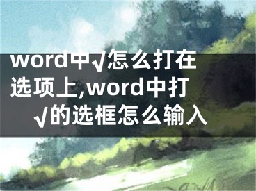 word中√怎么打在選項(xiàng)上,word中打√的選框怎么輸入