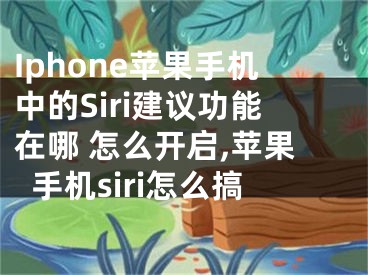 Iphone蘋果手機(jī)中的Siri建議功能在哪 怎么開啟,蘋果手機(jī)siri怎么搞