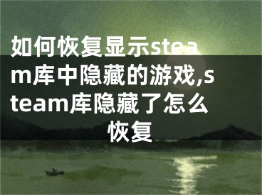 如何恢復(fù)顯示steam庫中隱藏的游戲,steam庫隱藏了怎么恢復(fù)