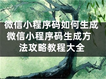 微信小程序碼如何生成 微信小程序碼生成方法攻略教程大全