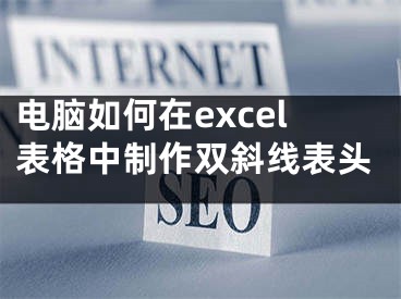 電腦如何在excel表格中制作雙斜線表頭