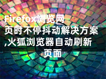 Firefox瀏覽網(wǎng)頁時不停抖動解決方案,火狐瀏覽器自動刷新頁面