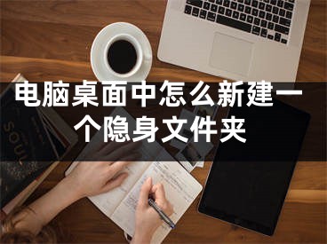 電腦桌面中怎么新建一個隱身文件夾