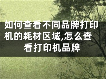 如何查看不同品牌打印機的耗材區(qū)域,怎么查看打印機品牌