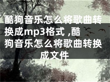 酷狗音樂怎么將歌曲轉(zhuǎn)換成mp3格式 ,酷狗音樂怎么將歌曲轉(zhuǎn)換成文件