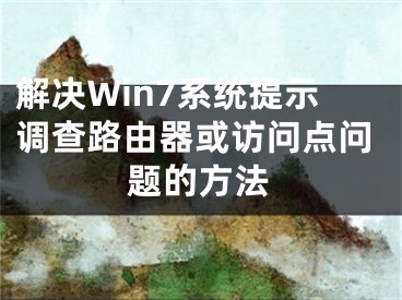 解決Win7系統(tǒng)提示調查路由器或訪問點問題的方法