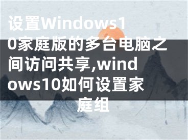 設(shè)置Windows10家庭版的多臺(tái)電腦之間訪問(wèn)共享,windows10如何設(shè)置家庭組