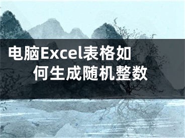 電腦Excel表格如何生成隨機(jī)整數(shù)