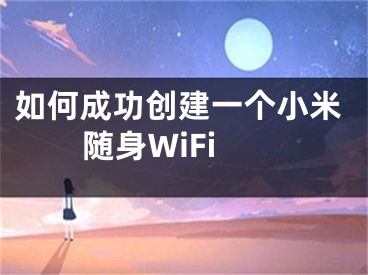 如何成功創(chuàng)建一個小米隨身WiFi