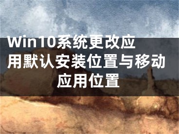 Win10系統(tǒng)更改應用默認安裝位置與移動應用位置