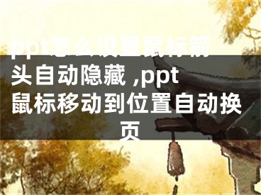 ppt怎么設(shè)置鼠標(biāo)箭頭自動(dòng)隱藏 ,ppt鼠標(biāo)移動(dòng)到位置自動(dòng)換頁(yè)