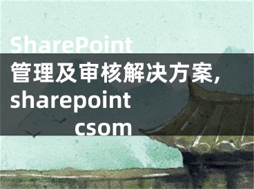 SharePoint管理及審核解決方案,sharepoint csom