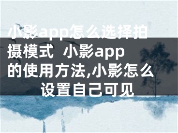 小影app怎么選擇拍攝模式  小影app的使用方法,小影怎么設(shè)置自己可見